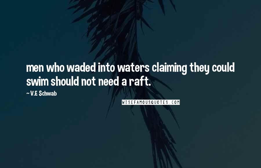 V.E Schwab Quotes: men who waded into waters claiming they could swim should not need a raft.