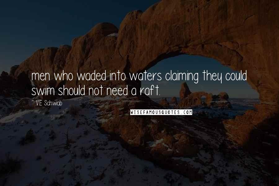 V.E Schwab Quotes: men who waded into waters claiming they could swim should not need a raft.