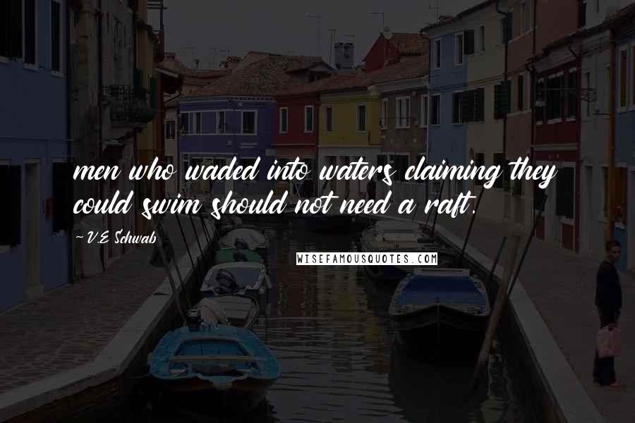 V.E Schwab Quotes: men who waded into waters claiming they could swim should not need a raft.