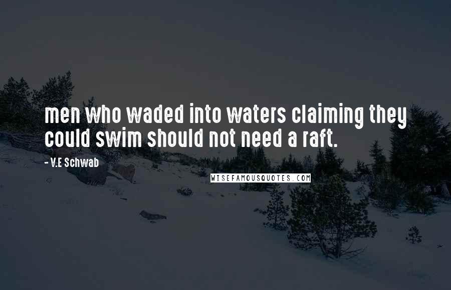 V.E Schwab Quotes: men who waded into waters claiming they could swim should not need a raft.