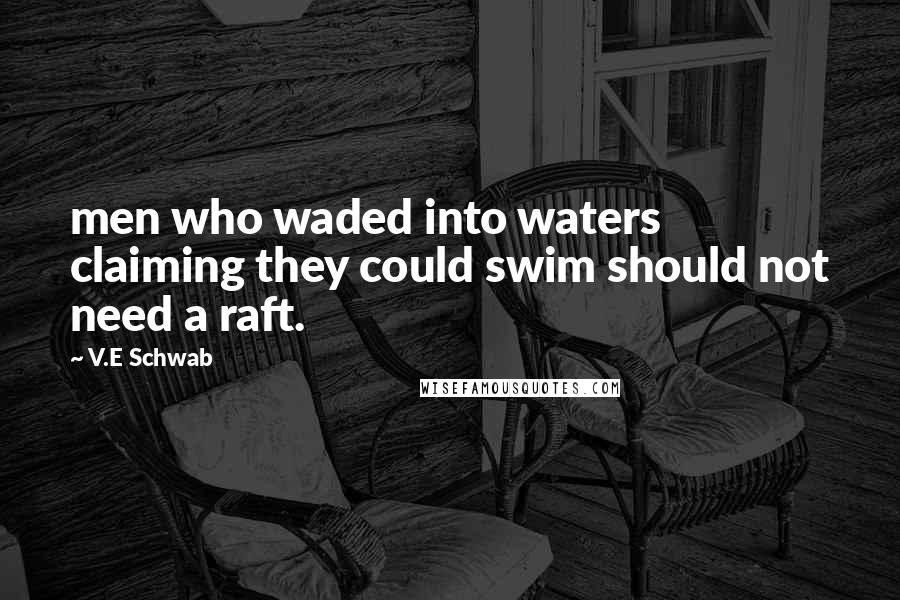 V.E Schwab Quotes: men who waded into waters claiming they could swim should not need a raft.