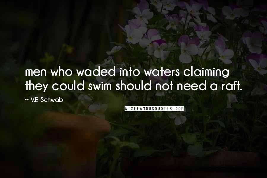 V.E Schwab Quotes: men who waded into waters claiming they could swim should not need a raft.