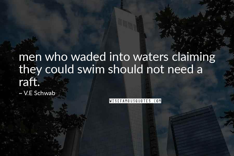 V.E Schwab Quotes: men who waded into waters claiming they could swim should not need a raft.