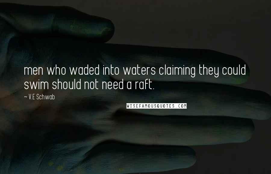 V.E Schwab Quotes: men who waded into waters claiming they could swim should not need a raft.