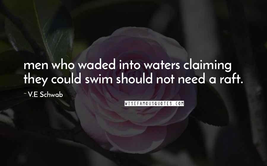 V.E Schwab Quotes: men who waded into waters claiming they could swim should not need a raft.