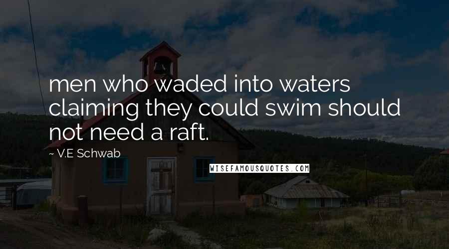 V.E Schwab Quotes: men who waded into waters claiming they could swim should not need a raft.