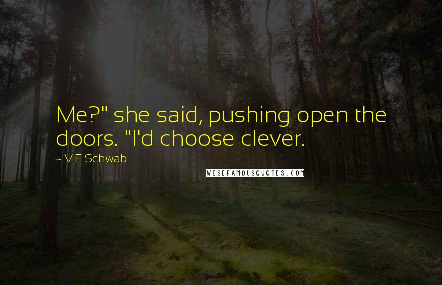 V.E Schwab Quotes: Me?" she said, pushing open the doors. "I'd choose clever.