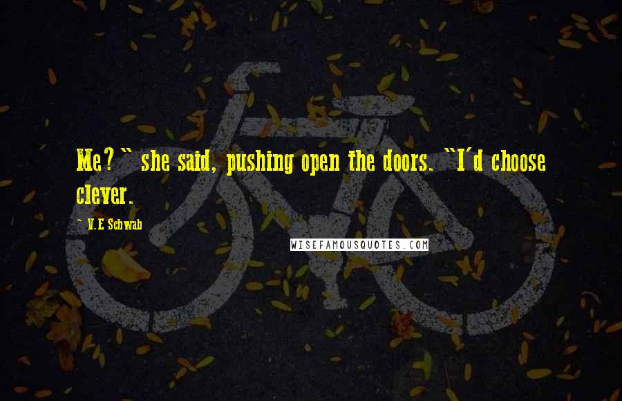 V.E Schwab Quotes: Me?" she said, pushing open the doors. "I'd choose clever.