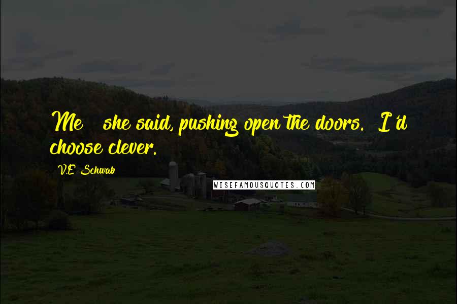 V.E Schwab Quotes: Me?" she said, pushing open the doors. "I'd choose clever.