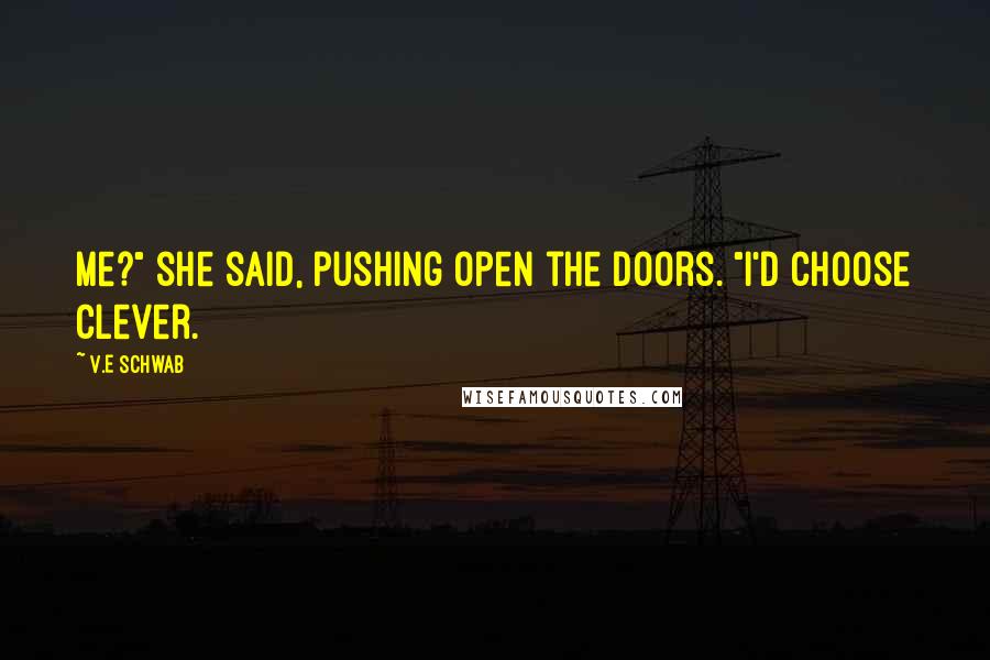 V.E Schwab Quotes: Me?" she said, pushing open the doors. "I'd choose clever.