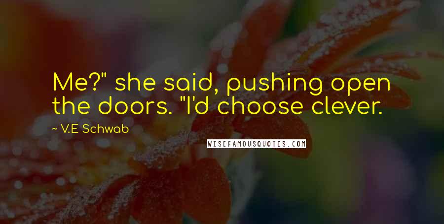 V.E Schwab Quotes: Me?" she said, pushing open the doors. "I'd choose clever.