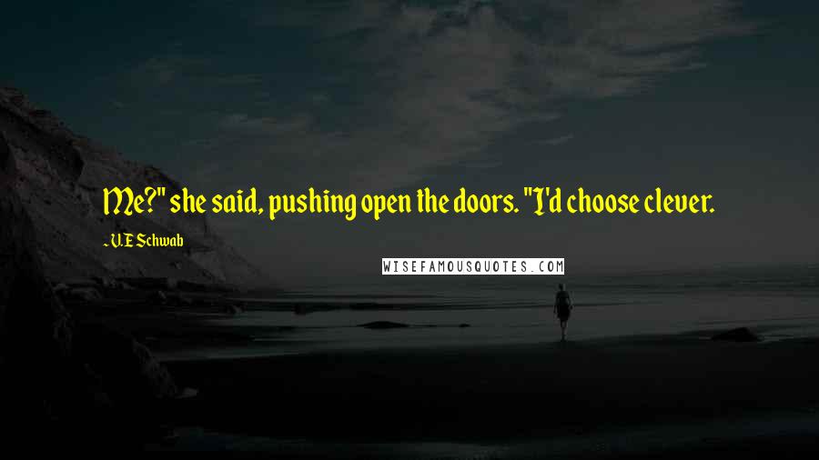 V.E Schwab Quotes: Me?" she said, pushing open the doors. "I'd choose clever.