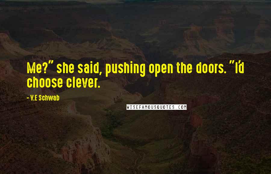 V.E Schwab Quotes: Me?" she said, pushing open the doors. "I'd choose clever.