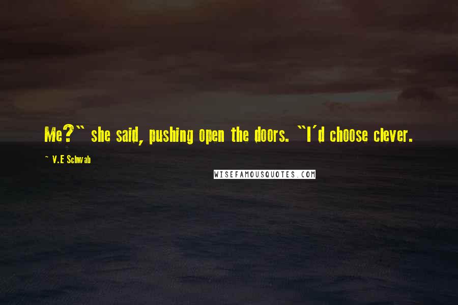 V.E Schwab Quotes: Me?" she said, pushing open the doors. "I'd choose clever.