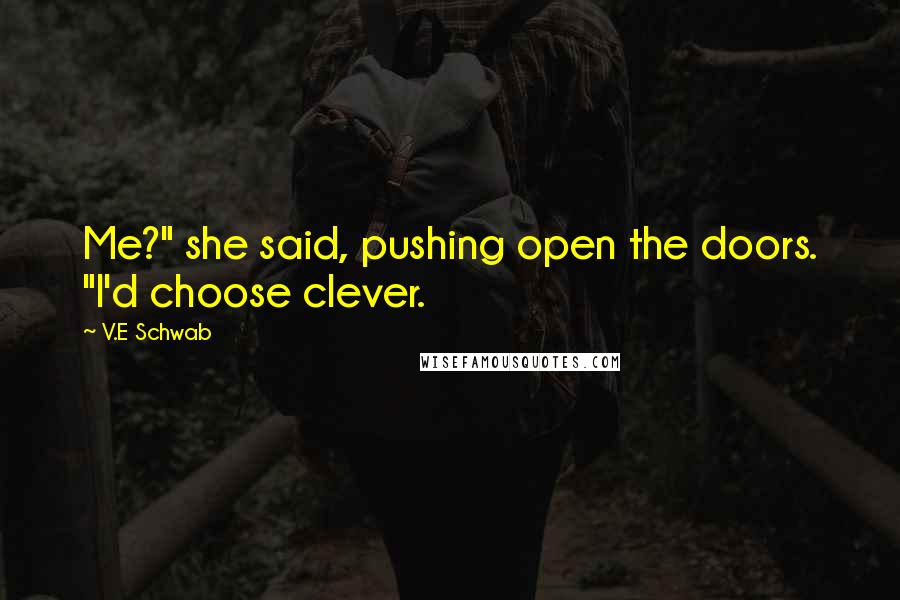 V.E Schwab Quotes: Me?" she said, pushing open the doors. "I'd choose clever.