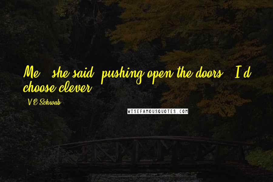 V.E Schwab Quotes: Me?" she said, pushing open the doors. "I'd choose clever.