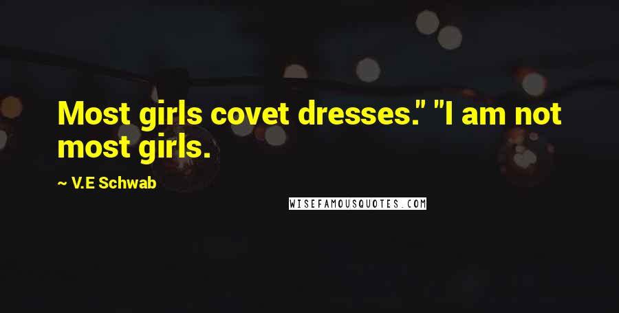 V.E Schwab Quotes: Most girls covet dresses." "I am not most girls.