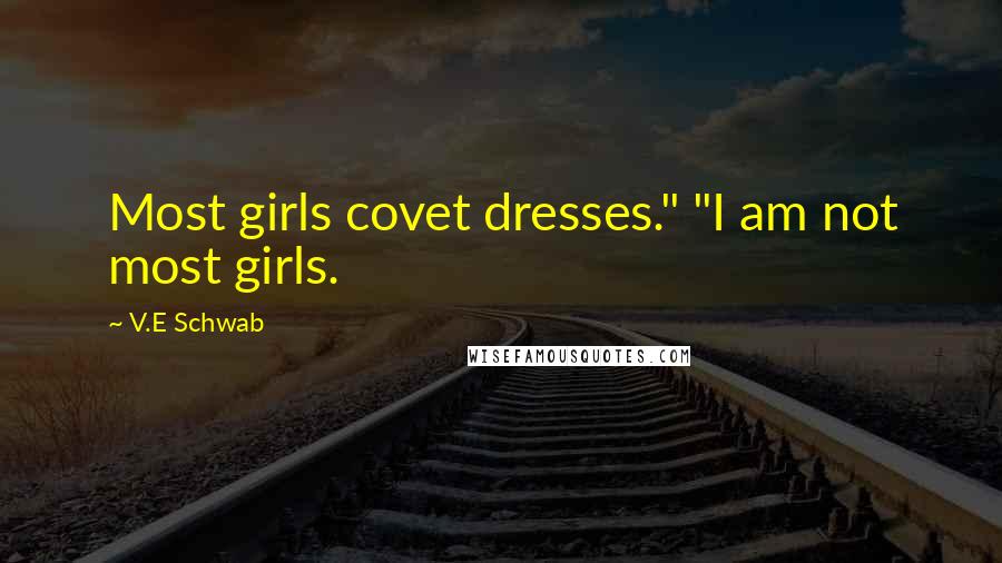 V.E Schwab Quotes: Most girls covet dresses." "I am not most girls.