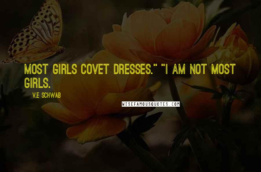 V.E Schwab Quotes: Most girls covet dresses." "I am not most girls.