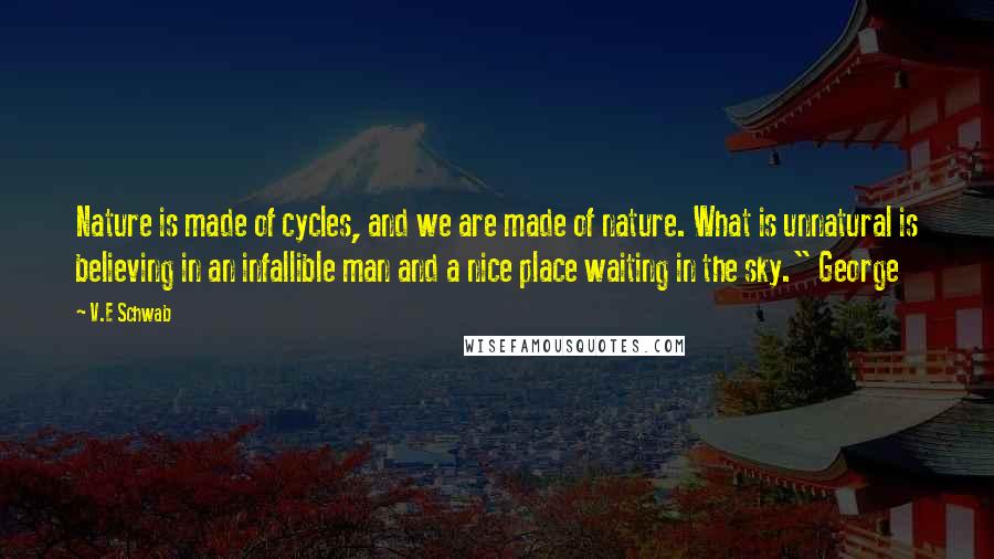 V.E Schwab Quotes: Nature is made of cycles, and we are made of nature. What is unnatural is believing in an infallible man and a nice place waiting in the sky." George