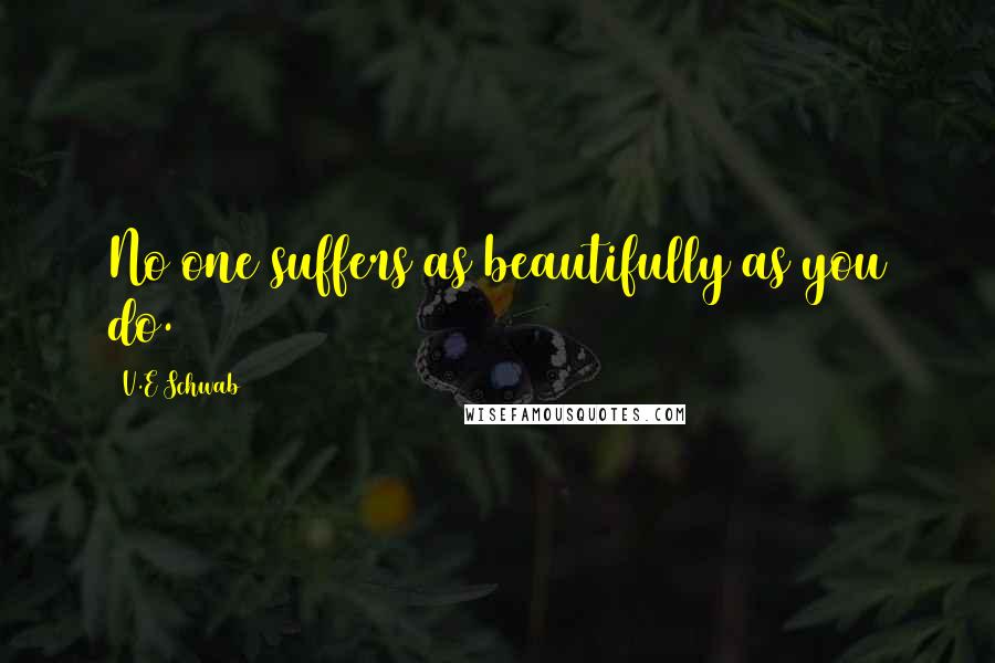 V.E Schwab Quotes: No one suffers as beautifully as you do.