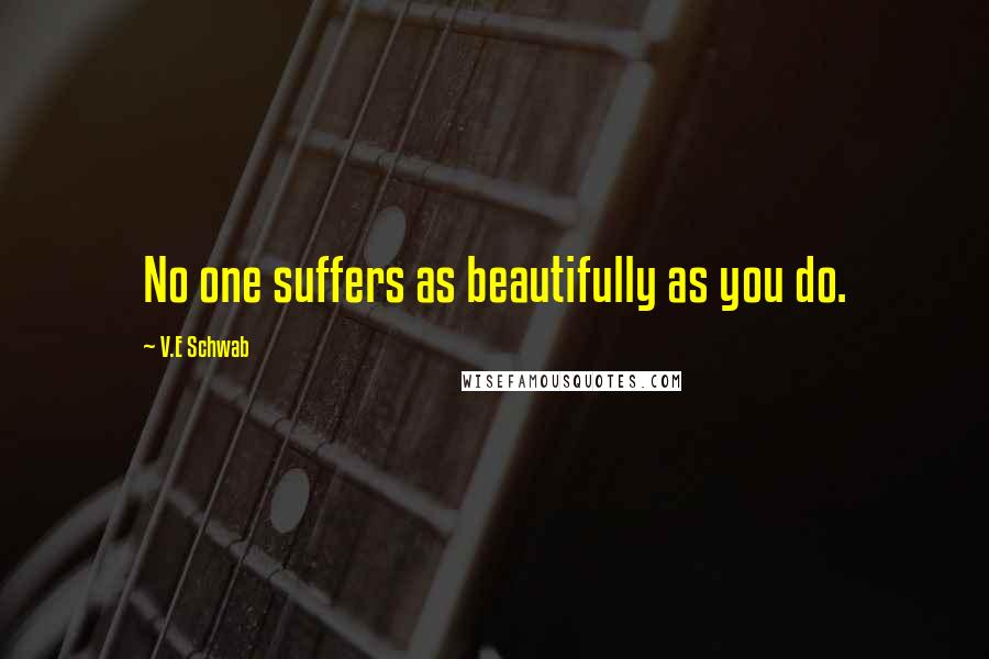 V.E Schwab Quotes: No one suffers as beautifully as you do.
