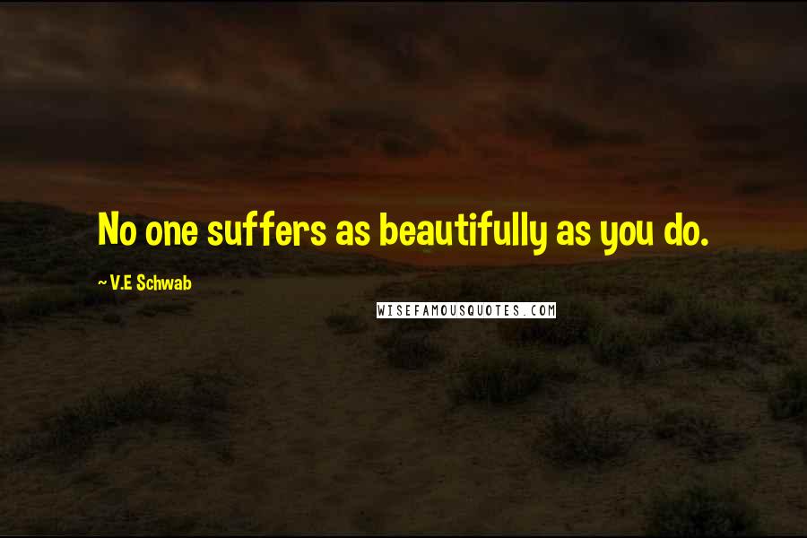 V.E Schwab Quotes: No one suffers as beautifully as you do.