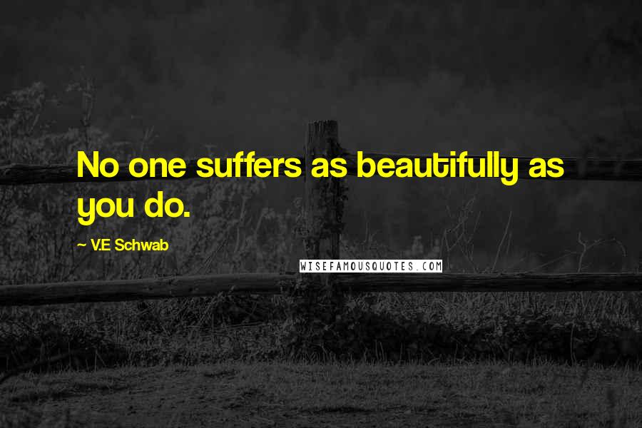 V.E Schwab Quotes: No one suffers as beautifully as you do.