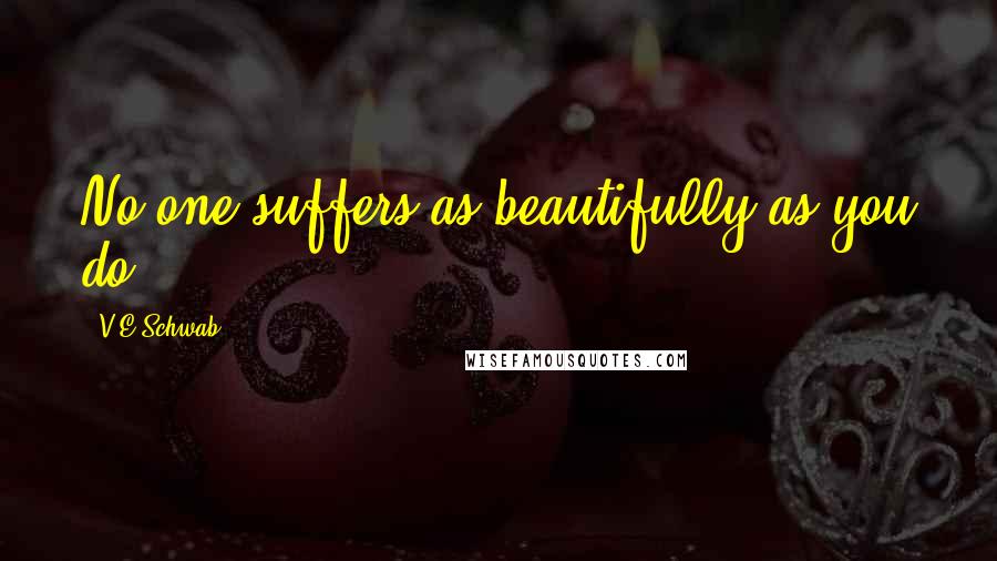 V.E Schwab Quotes: No one suffers as beautifully as you do.