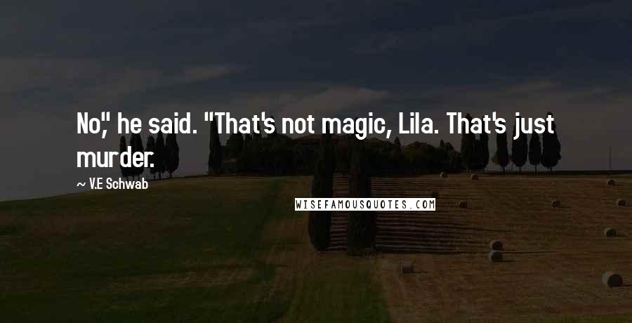 V.E Schwab Quotes: No," he said. "That's not magic, Lila. That's just murder.