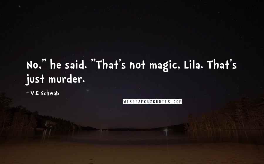 V.E Schwab Quotes: No," he said. "That's not magic, Lila. That's just murder.