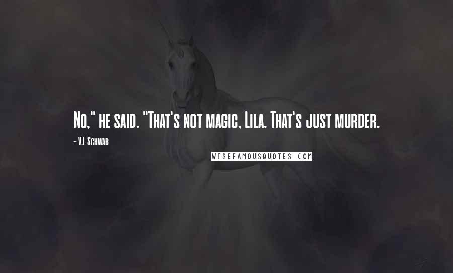 V.E Schwab Quotes: No," he said. "That's not magic, Lila. That's just murder.