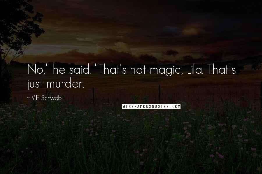 V.E Schwab Quotes: No," he said. "That's not magic, Lila. That's just murder.