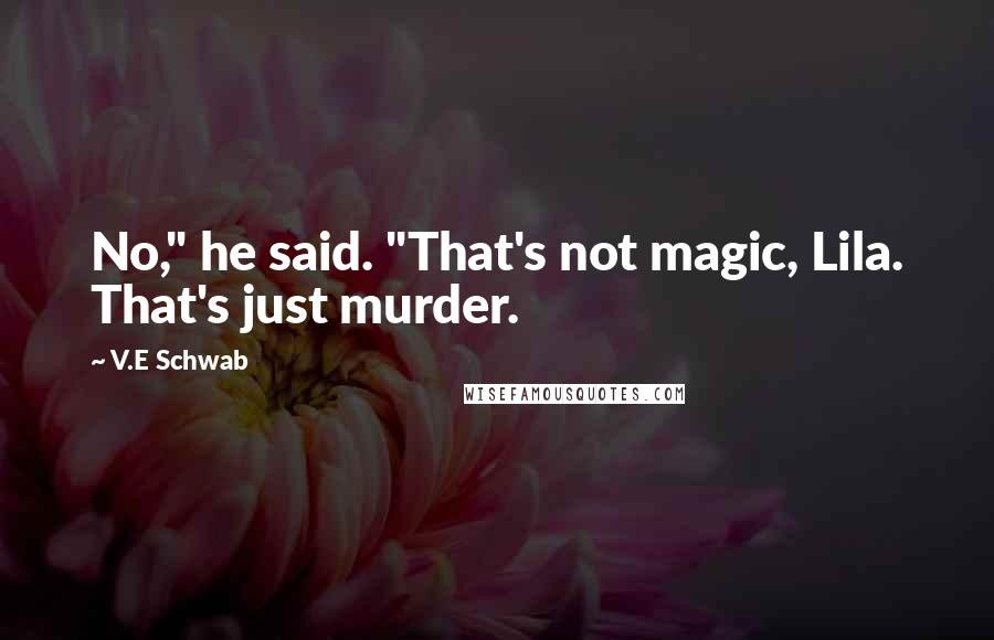 V.E Schwab Quotes: No," he said. "That's not magic, Lila. That's just murder.