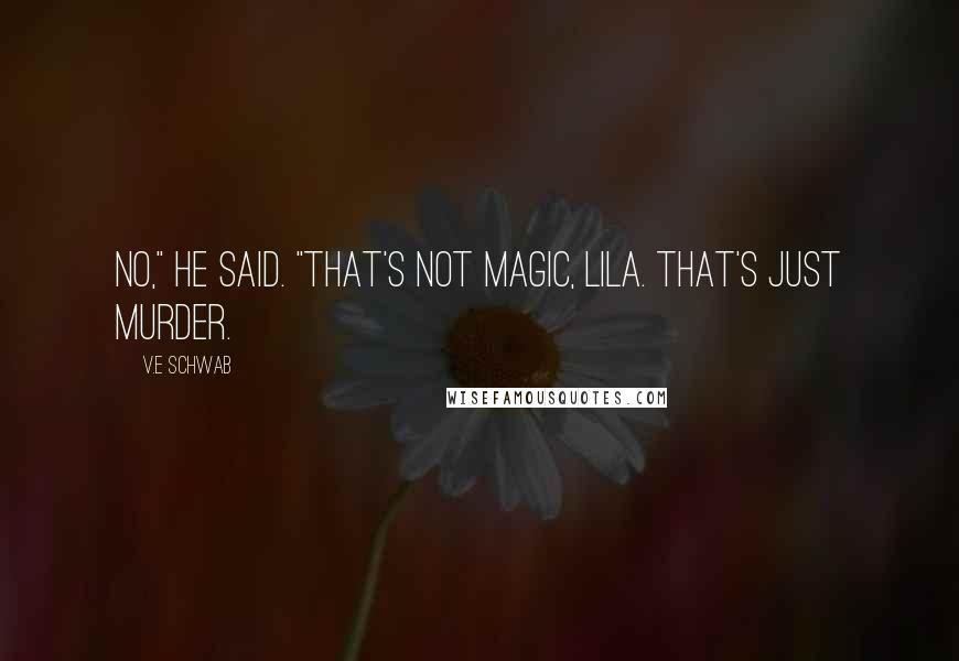 V.E Schwab Quotes: No," he said. "That's not magic, Lila. That's just murder.