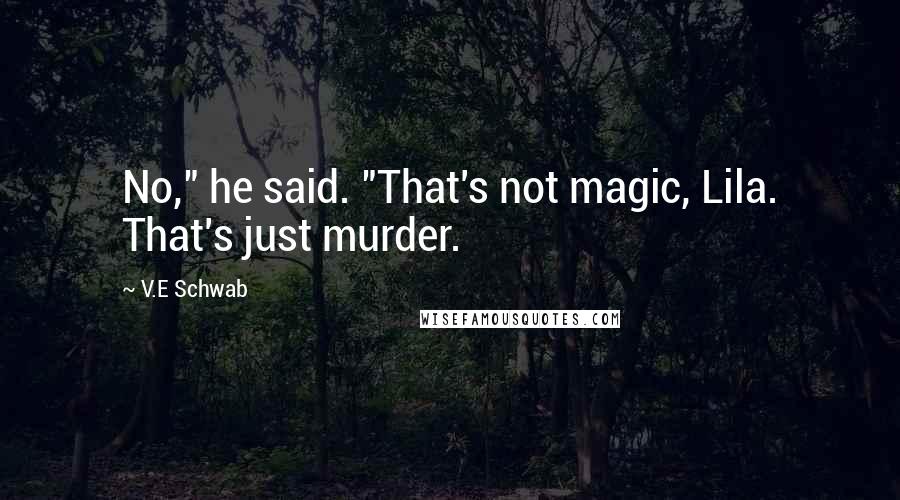 V.E Schwab Quotes: No," he said. "That's not magic, Lila. That's just murder.