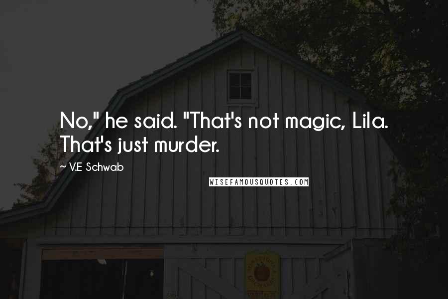 V.E Schwab Quotes: No," he said. "That's not magic, Lila. That's just murder.