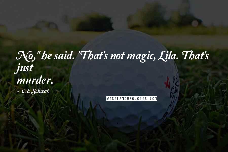 V.E Schwab Quotes: No," he said. "That's not magic, Lila. That's just murder.