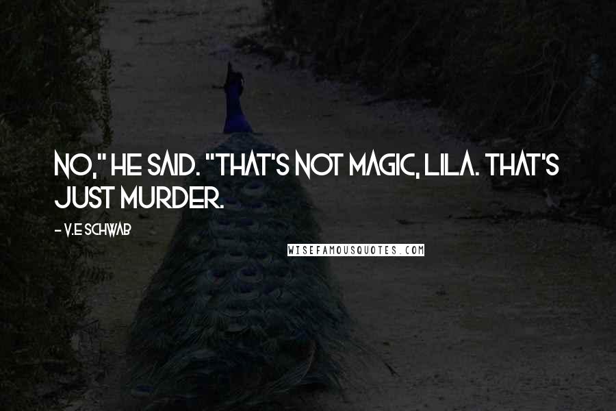 V.E Schwab Quotes: No," he said. "That's not magic, Lila. That's just murder.