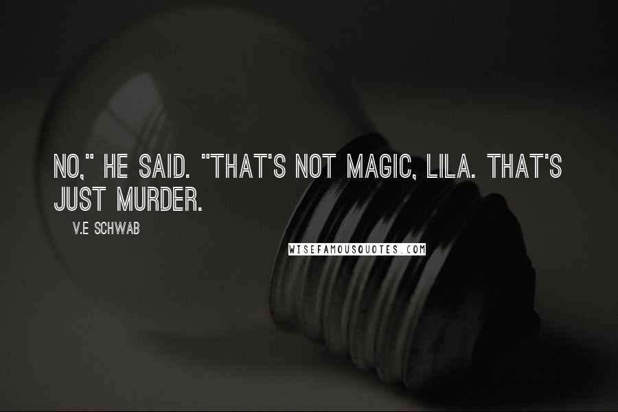 V.E Schwab Quotes: No," he said. "That's not magic, Lila. That's just murder.