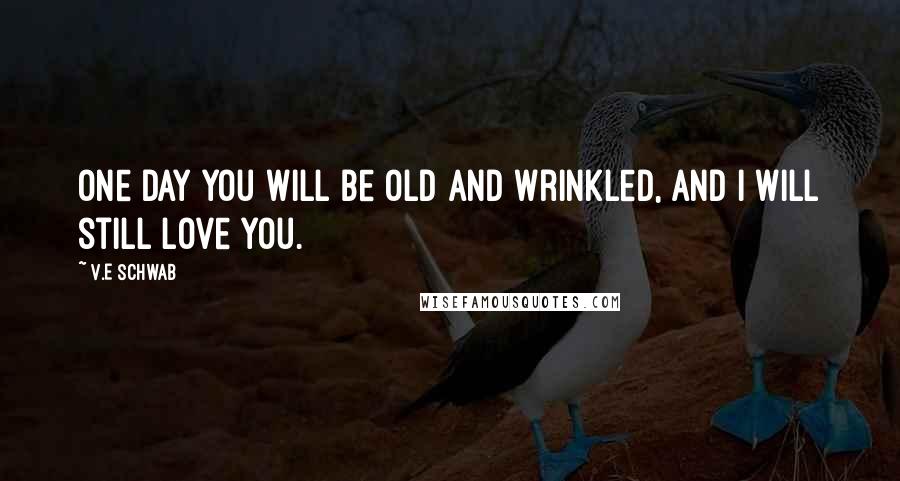 V.E Schwab Quotes: One day you will be old and wrinkled, and I will still love you.