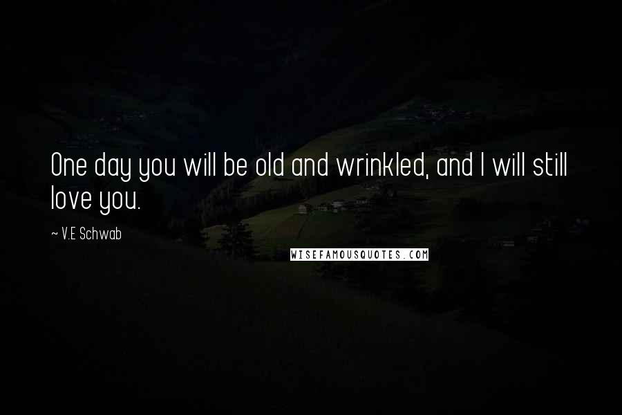 V.E Schwab Quotes: One day you will be old and wrinkled, and I will still love you.