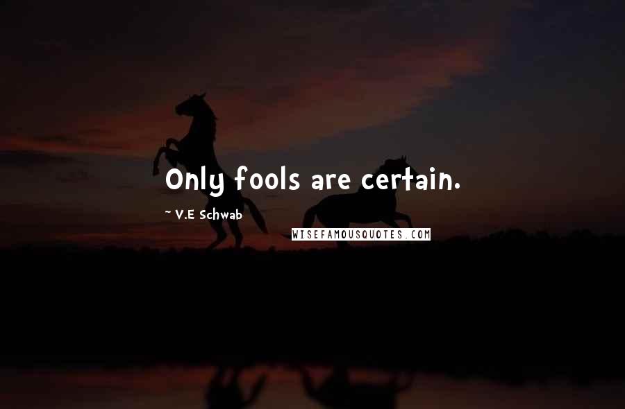 V.E Schwab Quotes: Only fools are certain.
