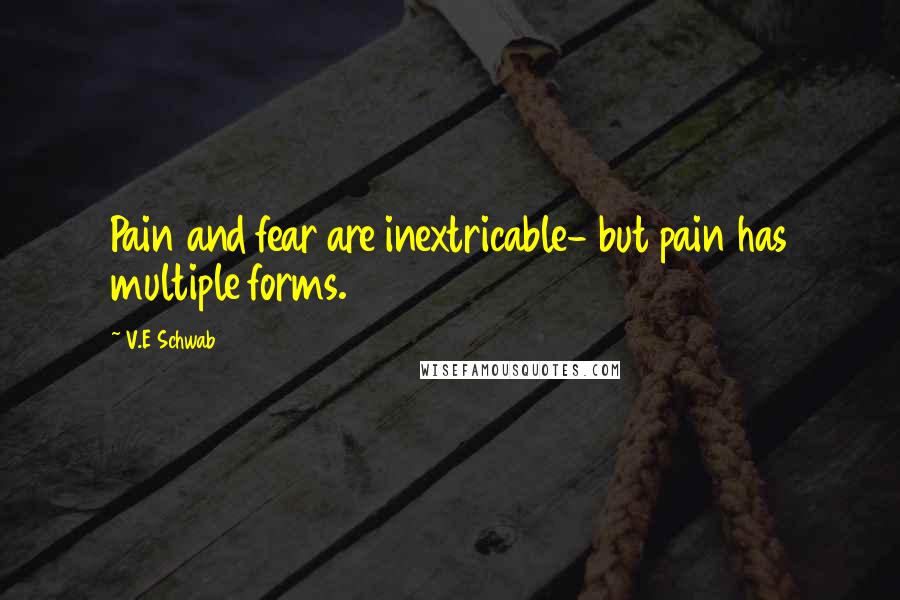 V.E Schwab Quotes: Pain and fear are inextricable- but pain has multiple forms.