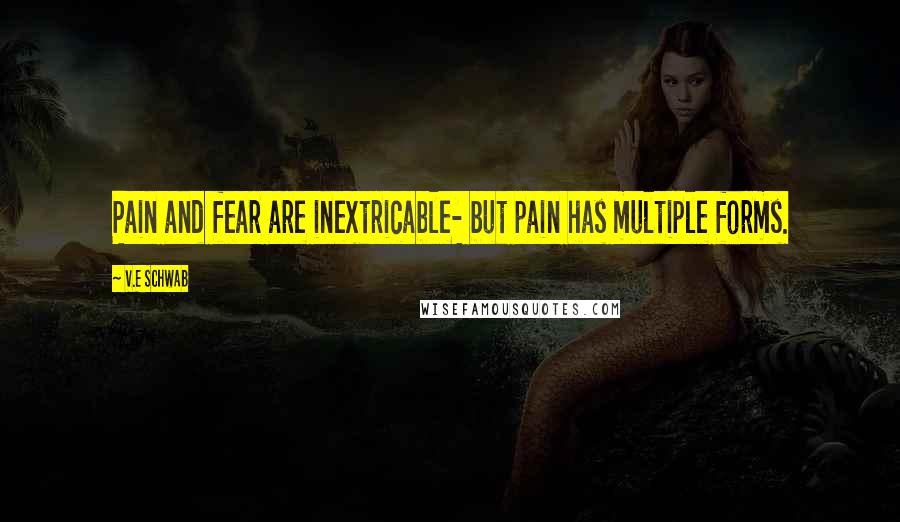 V.E Schwab Quotes: Pain and fear are inextricable- but pain has multiple forms.