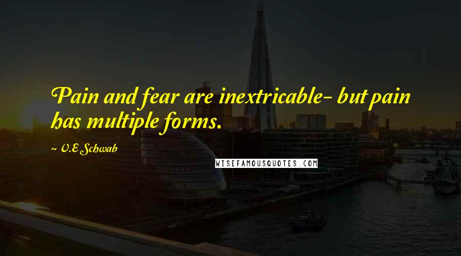 V.E Schwab Quotes: Pain and fear are inextricable- but pain has multiple forms.