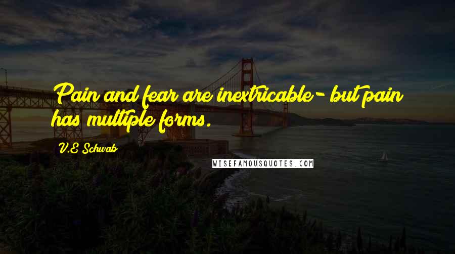 V.E Schwab Quotes: Pain and fear are inextricable- but pain has multiple forms.