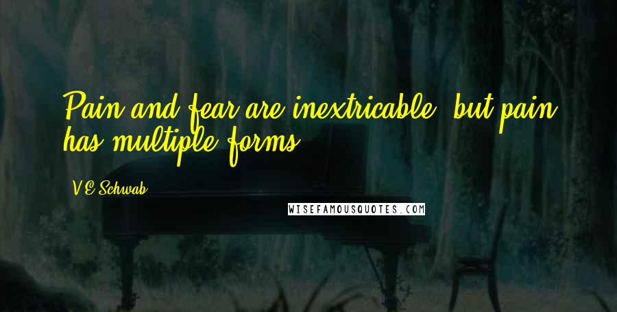 V.E Schwab Quotes: Pain and fear are inextricable- but pain has multiple forms.