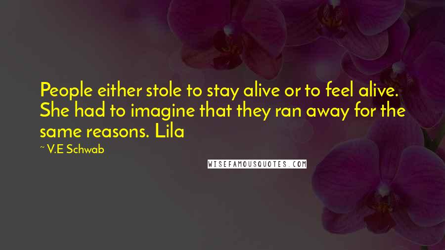 V.E Schwab Quotes: People either stole to stay alive or to feel alive. She had to imagine that they ran away for the same reasons. Lila