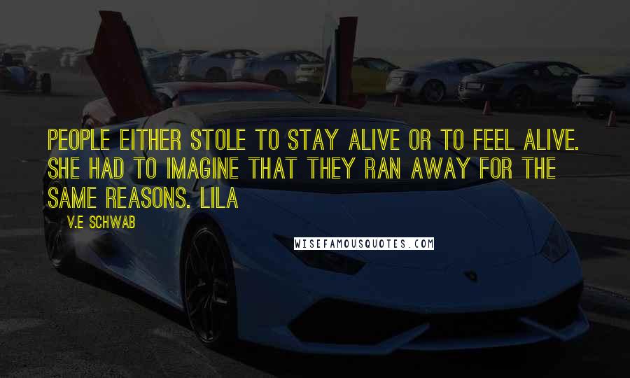 V.E Schwab Quotes: People either stole to stay alive or to feel alive. She had to imagine that they ran away for the same reasons. Lila